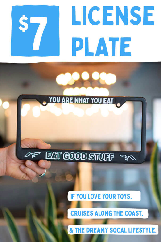 $7 License Plates available. You are what you eat. Eat Good Stuff. If you love your toys, cruises along the coast, and the dreamy socal lifestyle, this license plate is for you.