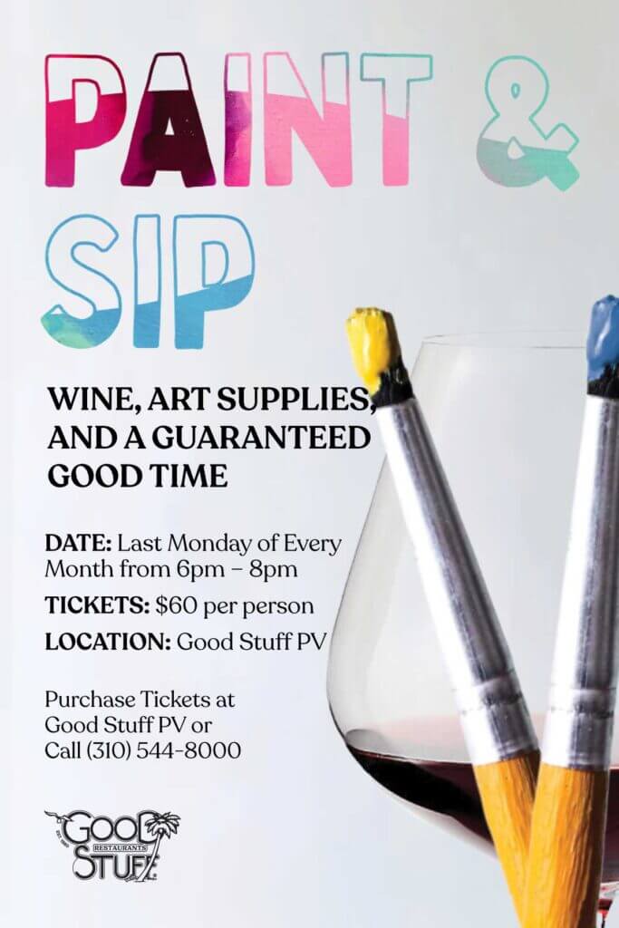 paint & sip - wine, art supplies, and a guaranteed good time. Date: last Monday of every month 6pm - 8pm. Tickets: $60 per person. Location: Good Stuff PV. Purchase tickets at Good Stuff PV or Call (310) 544-8000